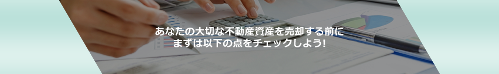 あなたの大切な不動産資産を売却する前にまずは以下の点をチェックしよう！