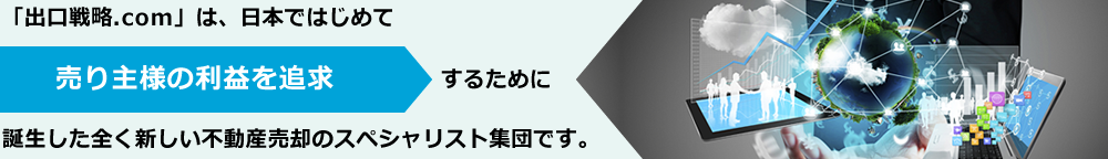 「出口戦略.com」は、日本ではじめて　売り主様の利益を追求するために誕生した全く新しい不動産ネットワークです。
